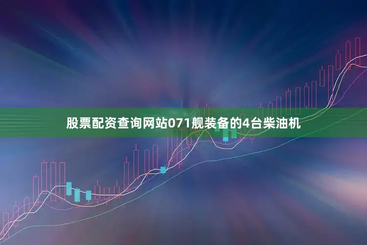 股票配资查询网站071舰装备的4台柴油机